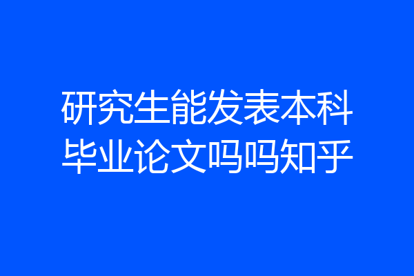 研究生能发表本科毕业论文吗吗知乎