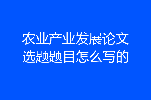 农业产业发展论文选题题目怎么写的