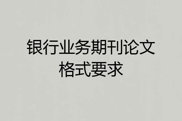 银行业务期刊论文格式要求