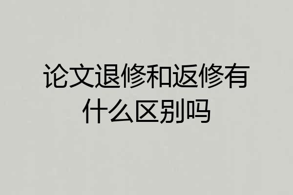 论文退修和返修有什么区别吗
