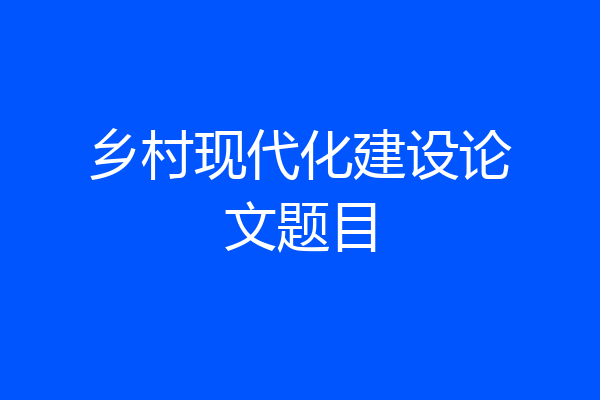 乡村现代化建设论文题目