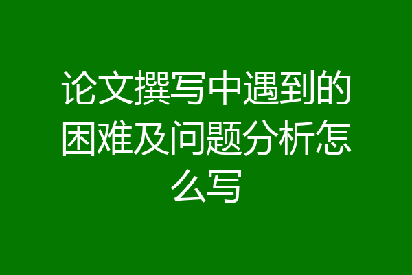 论文撰写中遇到的困难及问题分析怎么写