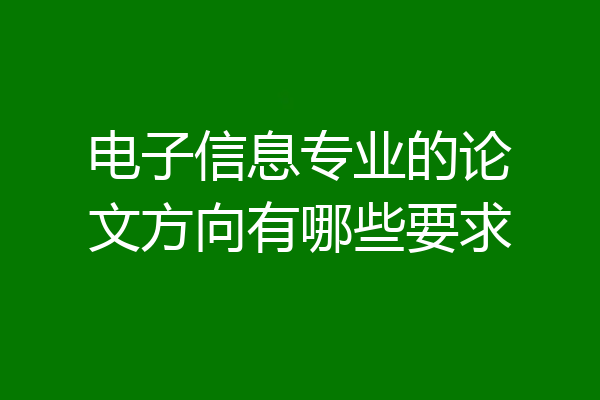 电子信息专业的论文方向有哪些要求