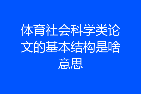 体育社会科学类论文的基本结构是啥意思