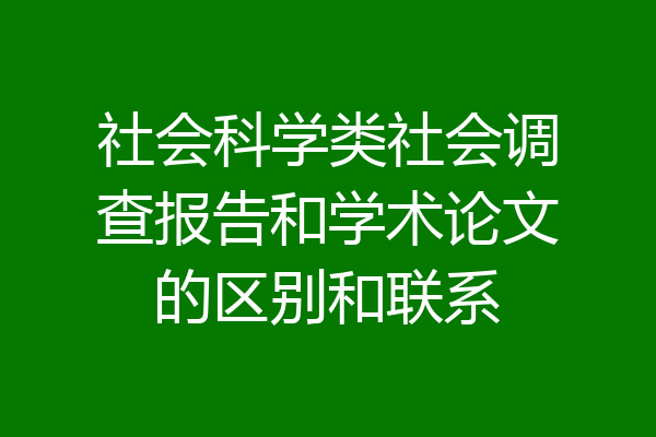 社会科学类社会调查报告和学术论文的区别和联系