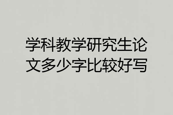 学科教学研究生论文多少字比较好写
