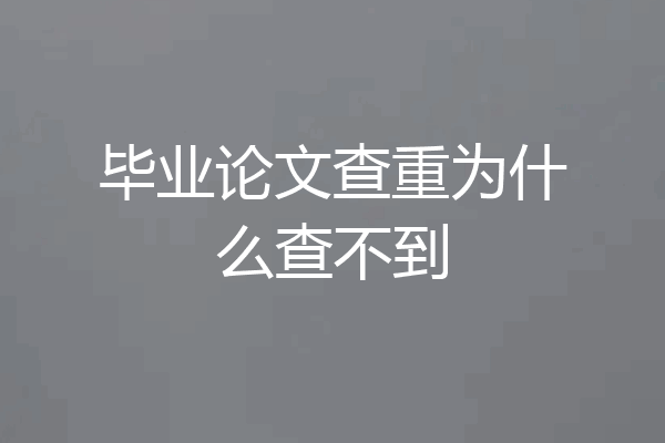 毕业论文查重为什么查不到