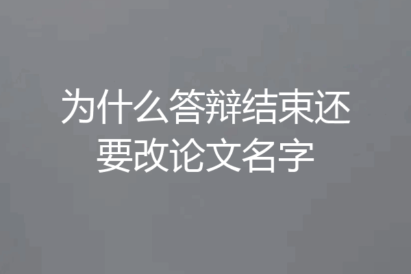 为什么答辩结束还要改论文名字