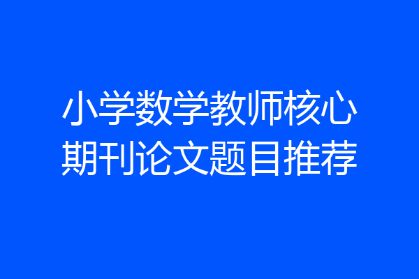 小学数学教师核心期刊论文题目推荐