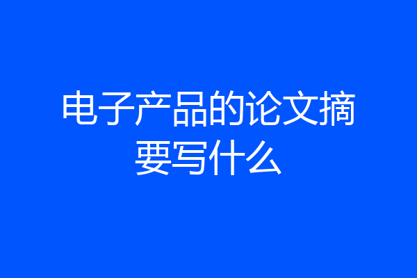电子产品的论文摘要写什么