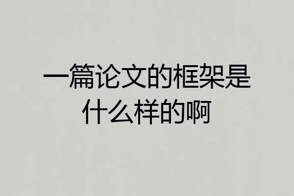 一篇论文的框架是什么样的啊