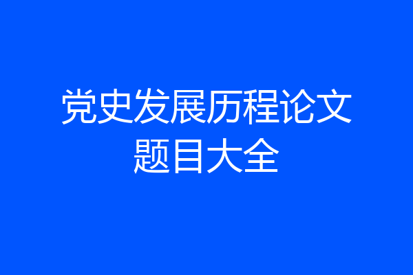 党史发展历程论文题目大全