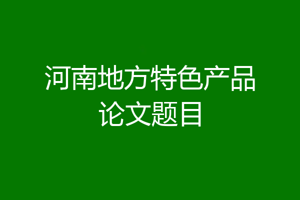 河南地方特色产品论文题目