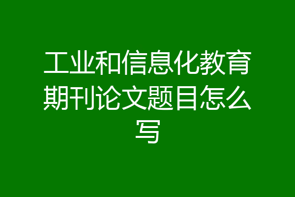 工业和信息化教育期刊论文题目怎么写