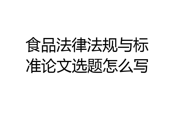 食品法律法规与标准论文选题怎么写
