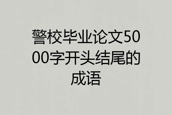 警校毕业论文5000字开头结尾的成语
