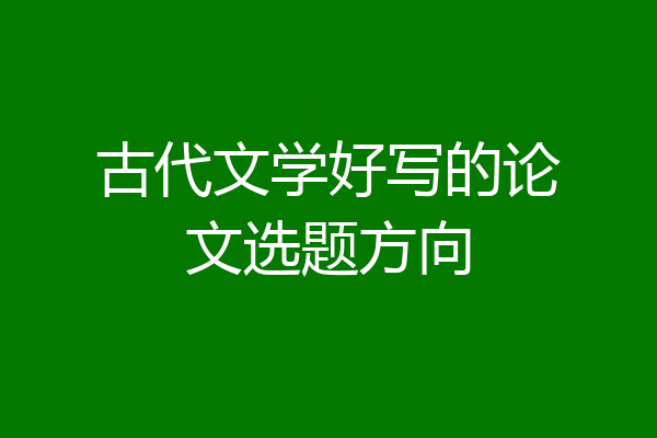 古代文学好写的论文选题方向