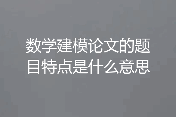 数学建模论文的题目特点是什么意思