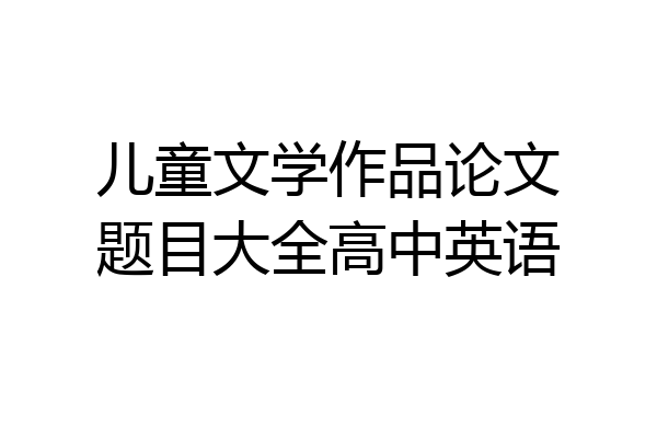 儿童文学作品论文题目大全高中英语