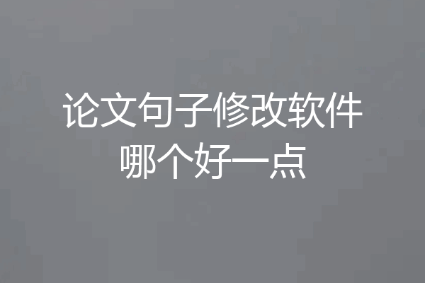 论文句子修改软件哪个好一点