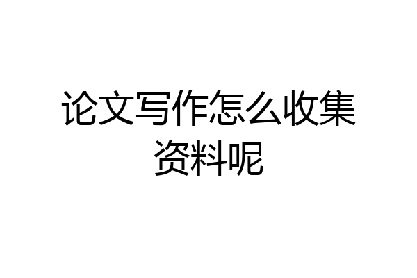论文写作怎么收集资料呢