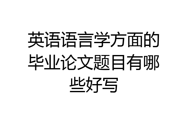 英语语言学方面的毕业论文题目有哪些好写