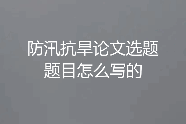 防汛抗旱论文选题题目怎么写的