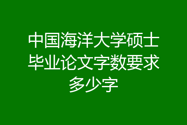 中国海洋大学硕士毕业论文字数要求多少字