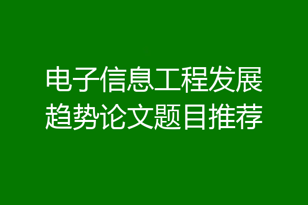 电子信息工程发展趋势论文题目推荐