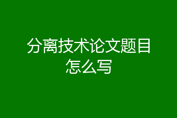 分离技术论文题目怎么写