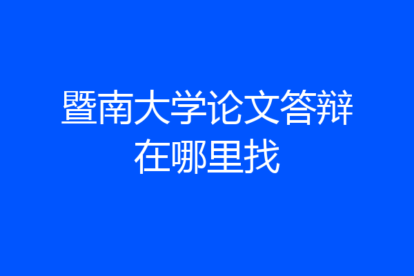暨南大学论文答辩在哪里找