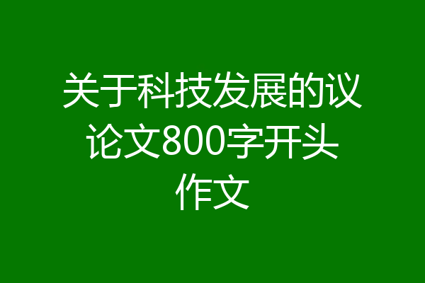 关于科技发展的议论文800字开头作文