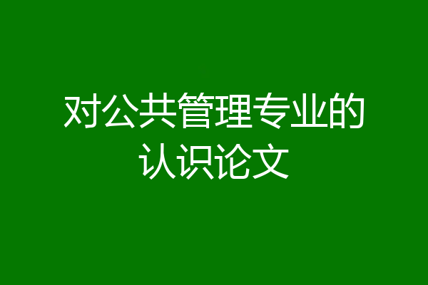 对公共管理专业的认识论文