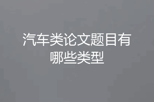 汽车类论文题目有哪些类型