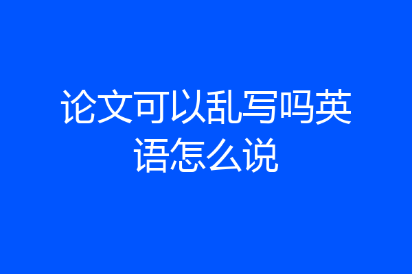 论文可以乱写吗英语怎么说