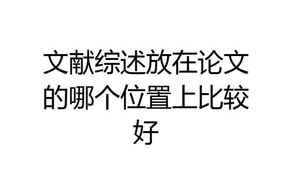 文献综述放在论文的哪个位置上比较好