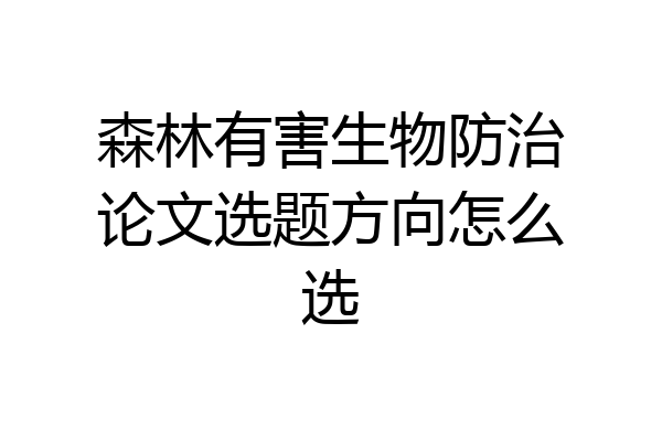 森林有害生物防治论文选题方向怎么选