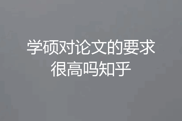 学硕对论文的要求很高吗知乎