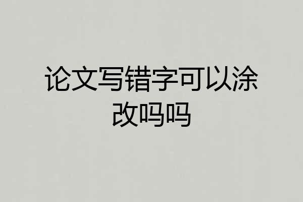 论文写错字可以涂改吗吗