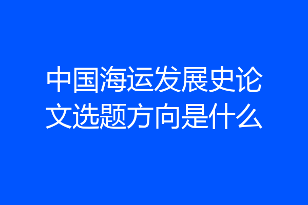 中国海运发展史论文选题方向是什么