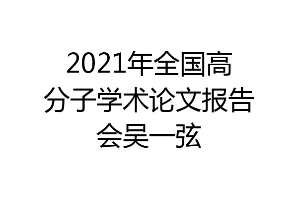 2021年全国高分子学术论文报告会吴一弦