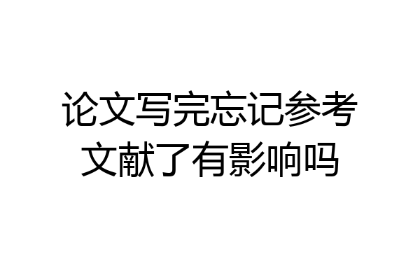 论文写完忘记参考文献了有影响吗
