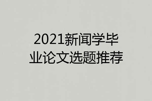 2021新闻学毕业论文选题推荐