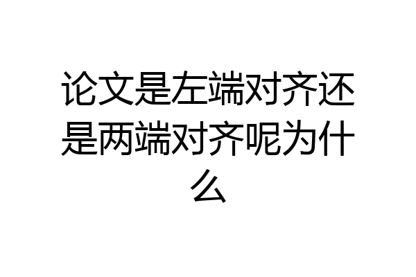 论文是左端对齐还是两端对齐呢为什么