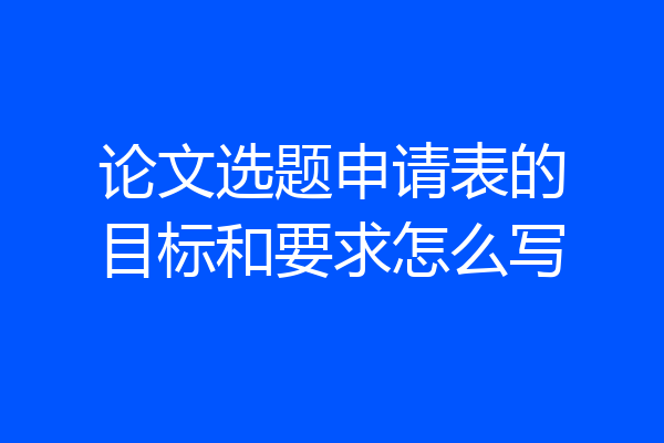 论文选题申请表的目标和要求怎么写