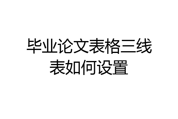 毕业论文表格三线表如何设置