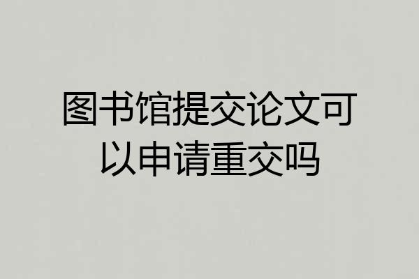 图书馆提交论文可以申请重交吗
