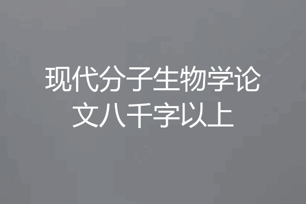 现代分子生物学论文八千字以上