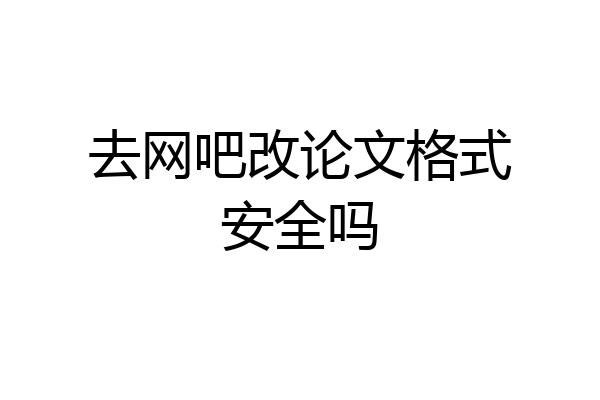 去网吧改论文格式安全吗