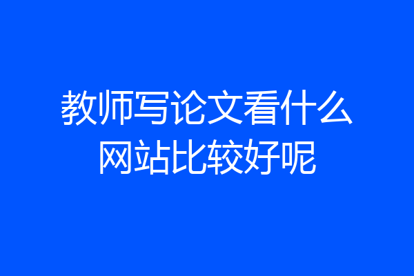 教师写论文看什么网站比较好呢